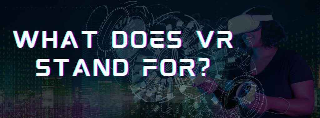 What Does VR Stand For? And Why You Should Care