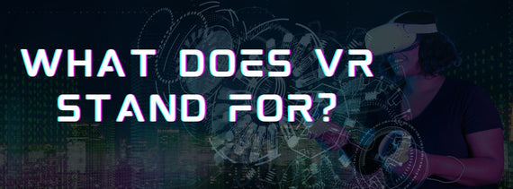 What Does VR Stand For? And Why You Should Care